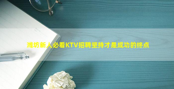 潍坊新人必看KTV招聘坚持才是成功的终点
